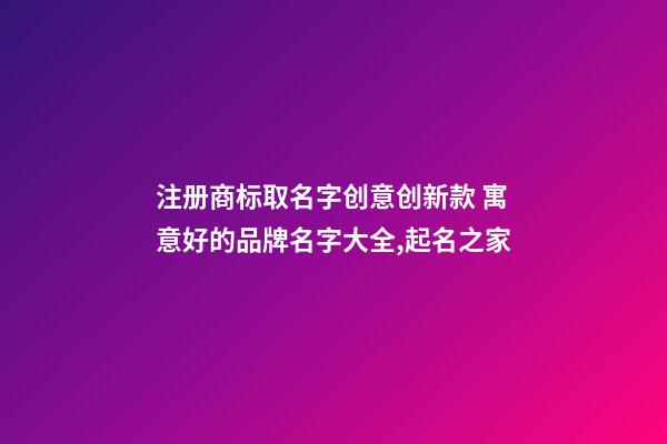 注册商标取名字创意创新款 寓意好的品牌名字大全,起名之家-第1张-商标起名-玄机派